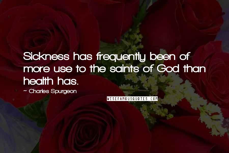 Charles Spurgeon Quotes: Sickness has frequently been of more use to the saints of God than health has.