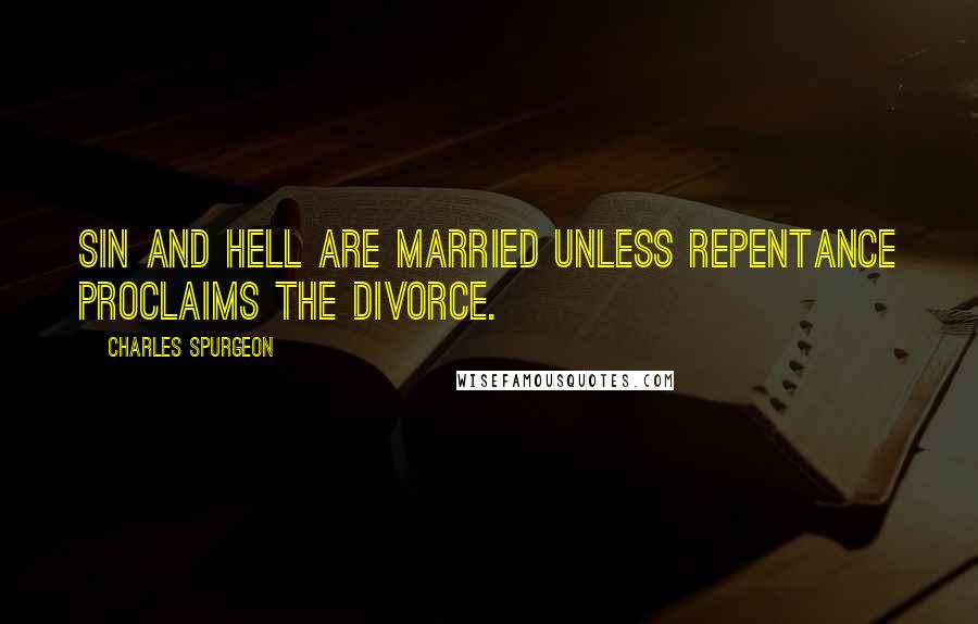Charles Spurgeon Quotes: Sin and Hell are married unless repentance proclaims the divorce.