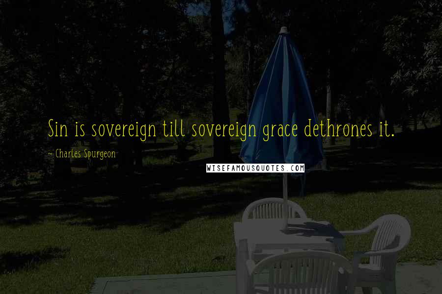 Charles Spurgeon Quotes: Sin is sovereign till sovereign grace dethrones it.