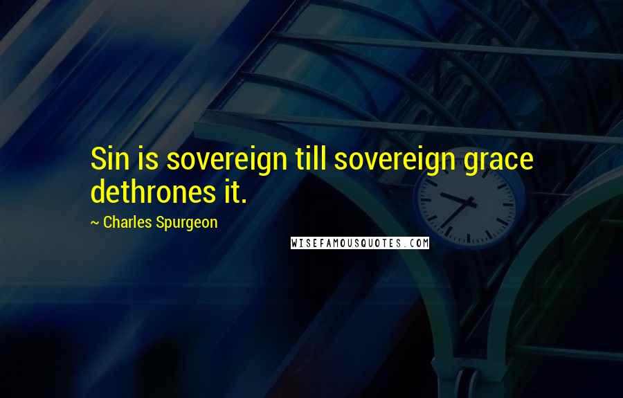 Charles Spurgeon Quotes: Sin is sovereign till sovereign grace dethrones it.