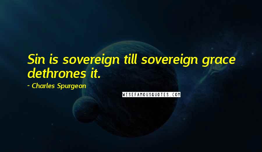 Charles Spurgeon Quotes: Sin is sovereign till sovereign grace dethrones it.