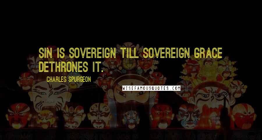 Charles Spurgeon Quotes: Sin is sovereign till sovereign grace dethrones it.