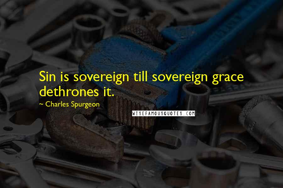 Charles Spurgeon Quotes: Sin is sovereign till sovereign grace dethrones it.