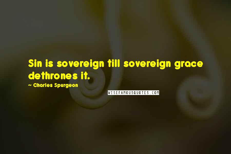 Charles Spurgeon Quotes: Sin is sovereign till sovereign grace dethrones it.