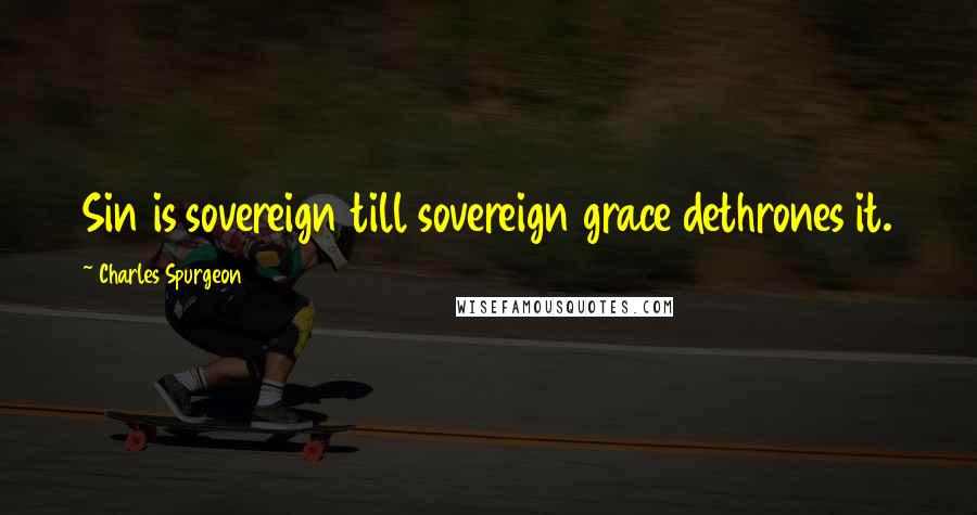 Charles Spurgeon Quotes: Sin is sovereign till sovereign grace dethrones it.