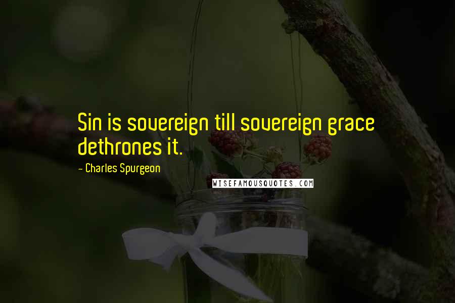 Charles Spurgeon Quotes: Sin is sovereign till sovereign grace dethrones it.