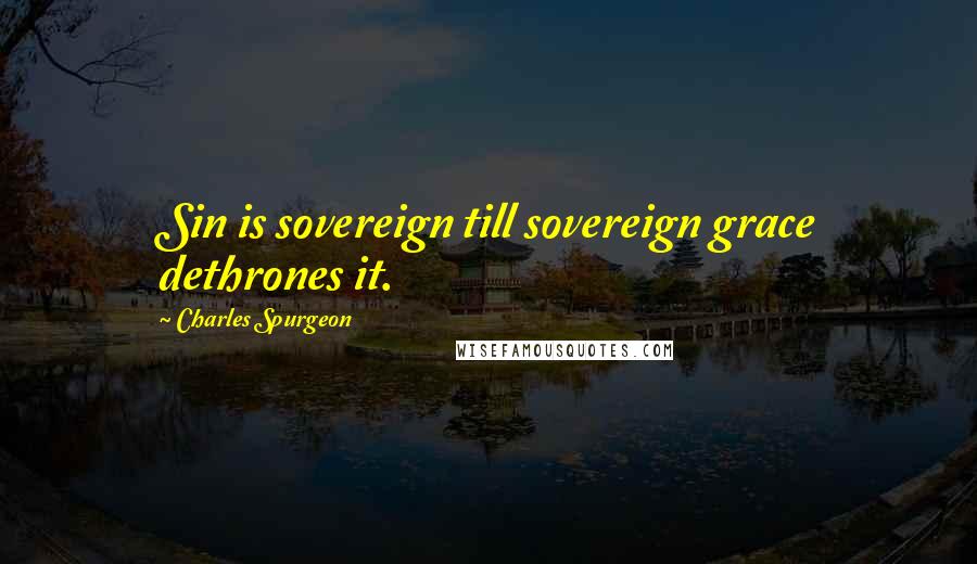 Charles Spurgeon Quotes: Sin is sovereign till sovereign grace dethrones it.