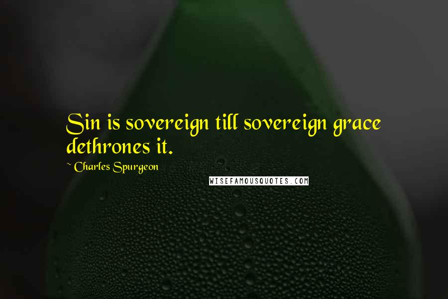 Charles Spurgeon Quotes: Sin is sovereign till sovereign grace dethrones it.