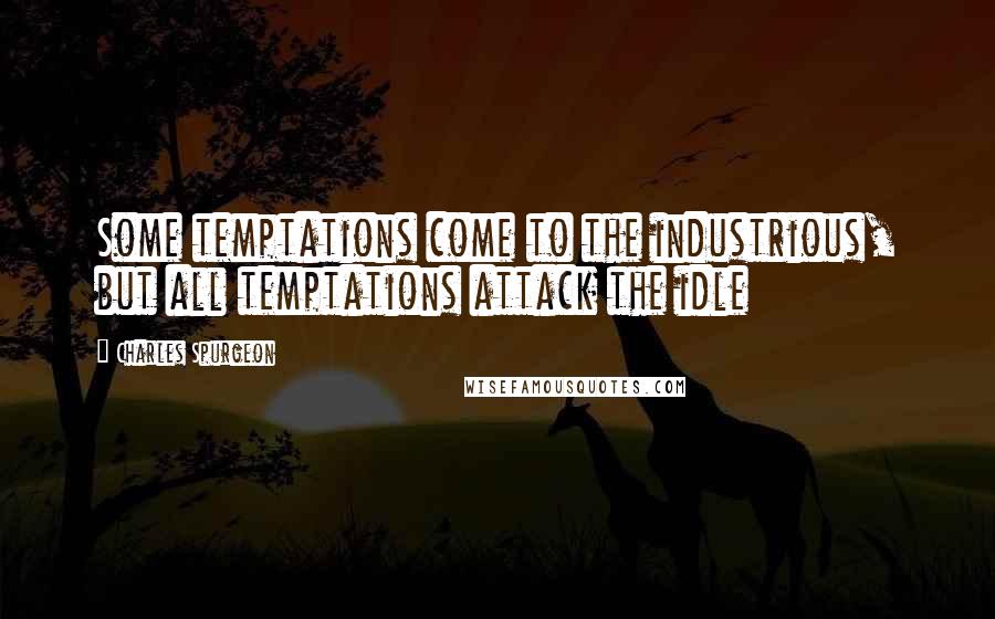 Charles Spurgeon Quotes: Some temptations come to the industrious, but all temptations attack the idle