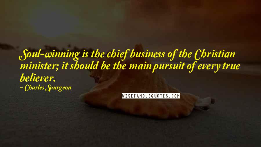 Charles Spurgeon Quotes: Soul-winning is the chief business of the Christian minister; it should be the main pursuit of every true believer.