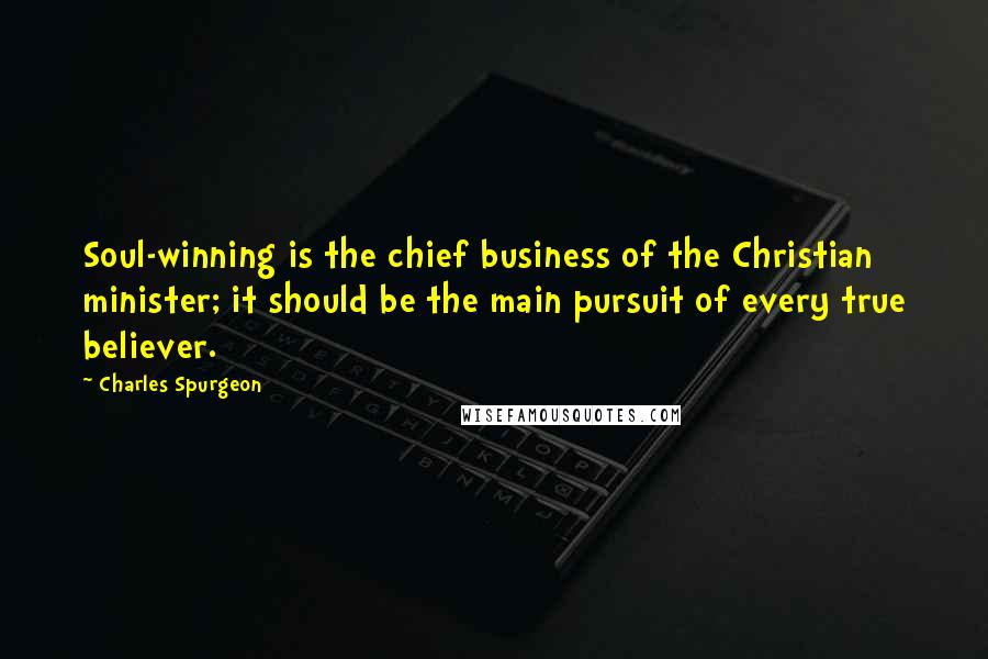 Charles Spurgeon Quotes: Soul-winning is the chief business of the Christian minister; it should be the main pursuit of every true believer.