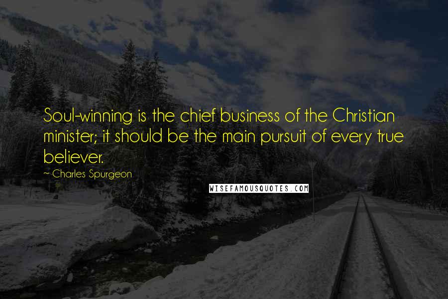 Charles Spurgeon Quotes: Soul-winning is the chief business of the Christian minister; it should be the main pursuit of every true believer.