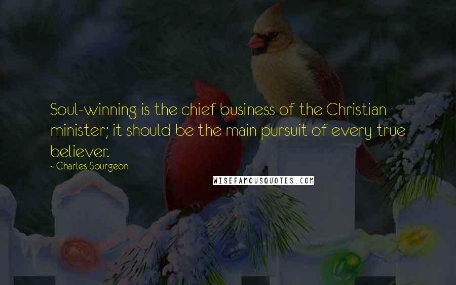 Charles Spurgeon Quotes: Soul-winning is the chief business of the Christian minister; it should be the main pursuit of every true believer.