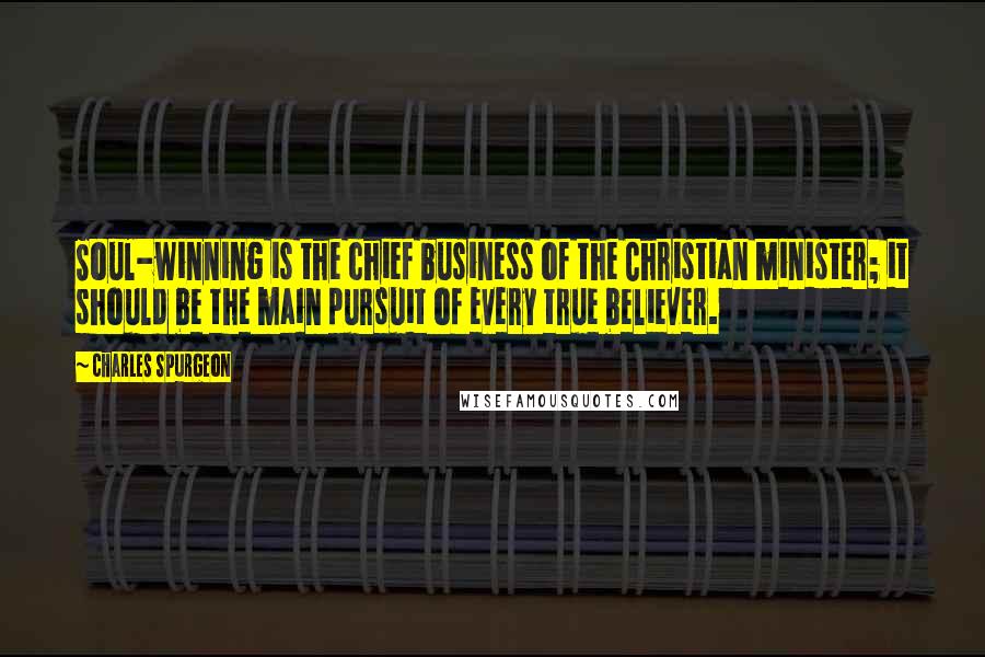 Charles Spurgeon Quotes: Soul-winning is the chief business of the Christian minister; it should be the main pursuit of every true believer.