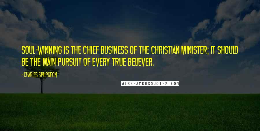 Charles Spurgeon Quotes: Soul-winning is the chief business of the Christian minister; it should be the main pursuit of every true believer.