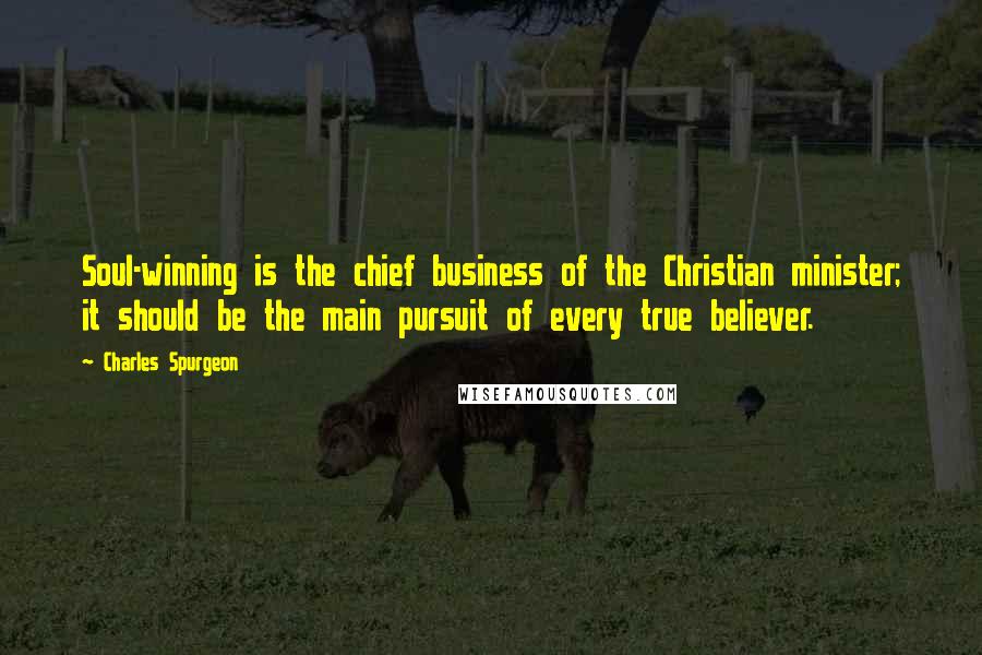 Charles Spurgeon Quotes: Soul-winning is the chief business of the Christian minister; it should be the main pursuit of every true believer.