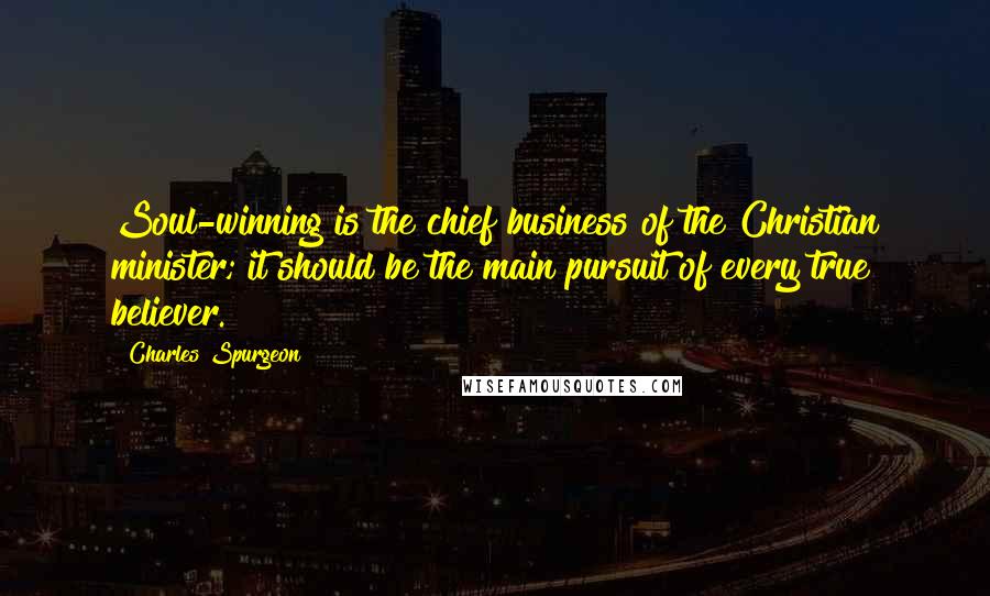 Charles Spurgeon Quotes: Soul-winning is the chief business of the Christian minister; it should be the main pursuit of every true believer.