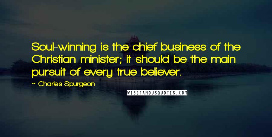 Charles Spurgeon Quotes: Soul-winning is the chief business of the Christian minister; it should be the main pursuit of every true believer.