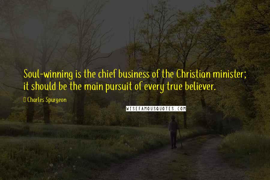 Charles Spurgeon Quotes: Soul-winning is the chief business of the Christian minister; it should be the main pursuit of every true believer.