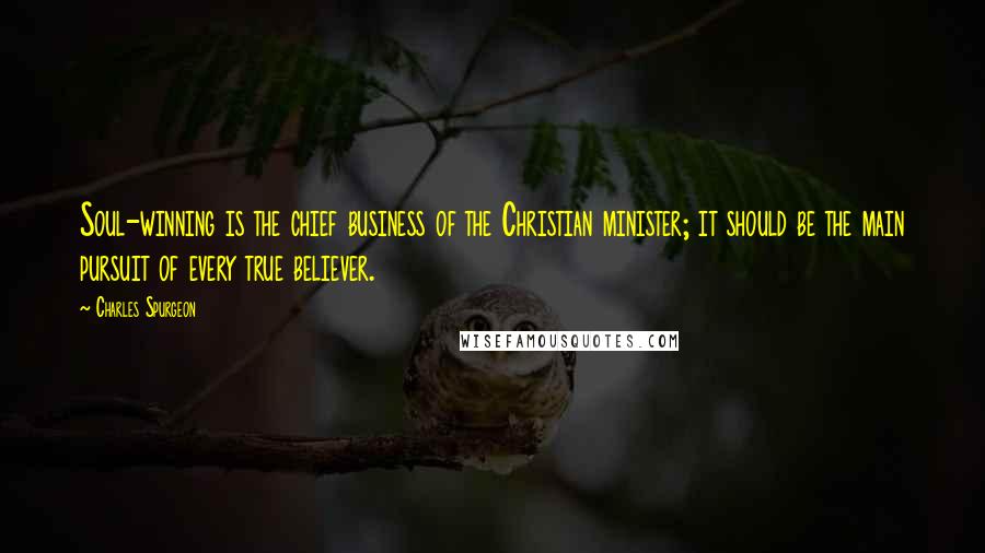 Charles Spurgeon Quotes: Soul-winning is the chief business of the Christian minister; it should be the main pursuit of every true believer.