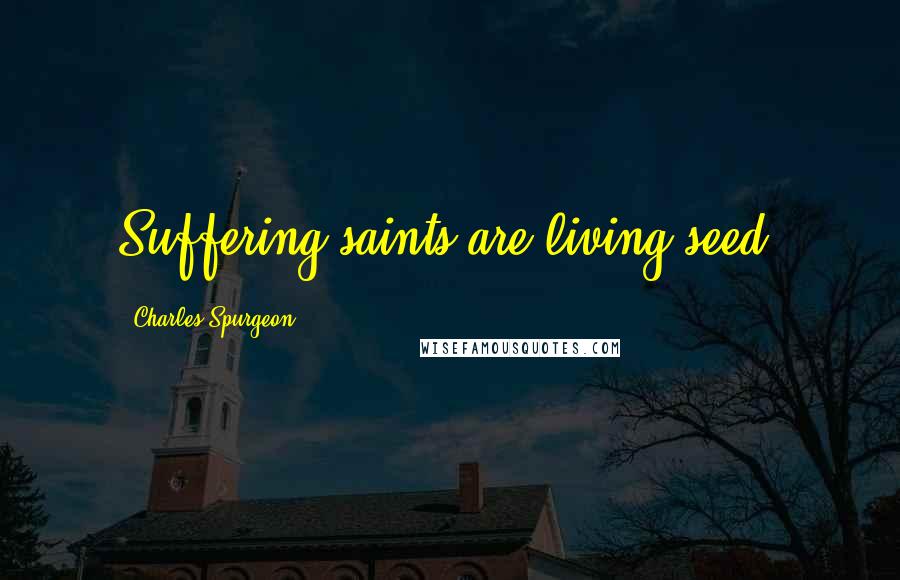 Charles Spurgeon Quotes: Suffering saints are living seed.