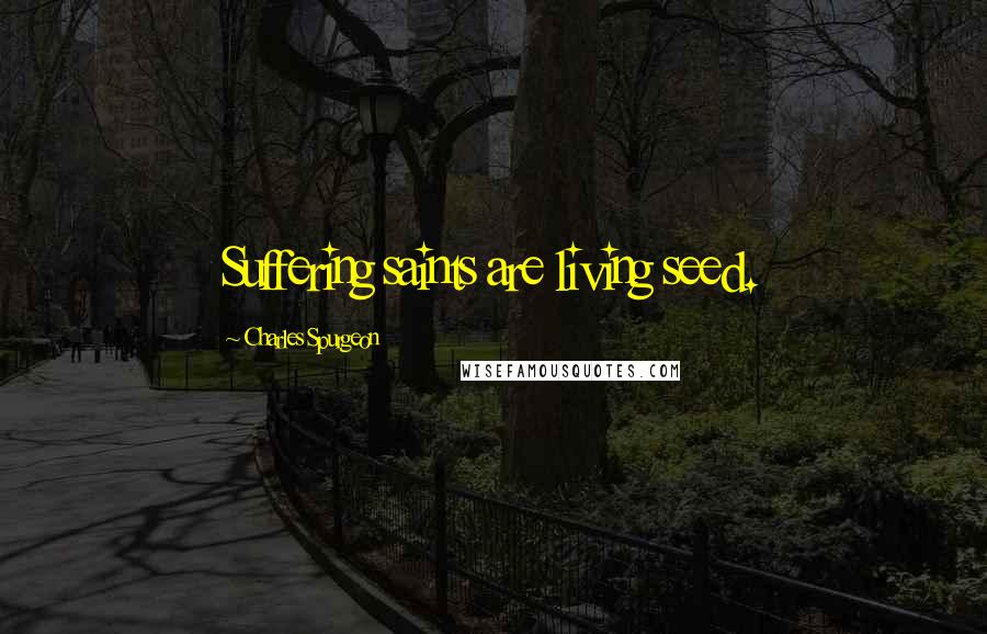 Charles Spurgeon Quotes: Suffering saints are living seed.