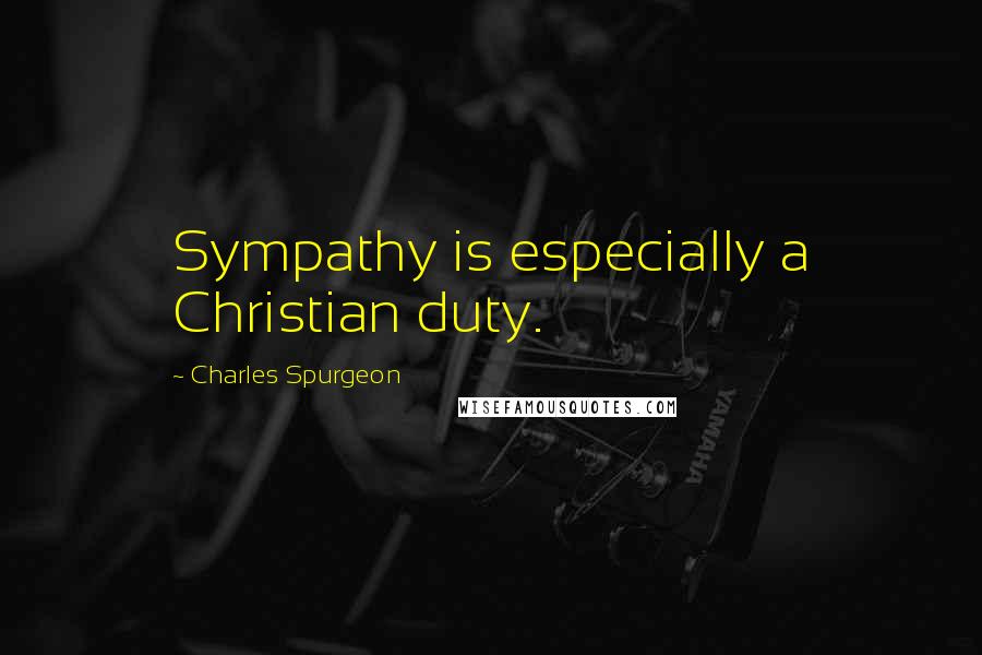 Charles Spurgeon Quotes: Sympathy is especially a Christian duty.