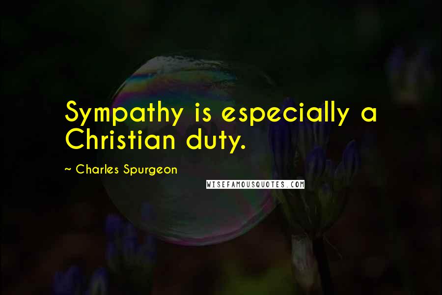 Charles Spurgeon Quotes: Sympathy is especially a Christian duty.