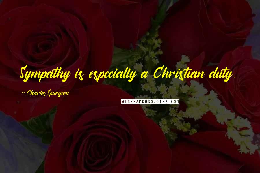 Charles Spurgeon Quotes: Sympathy is especially a Christian duty.