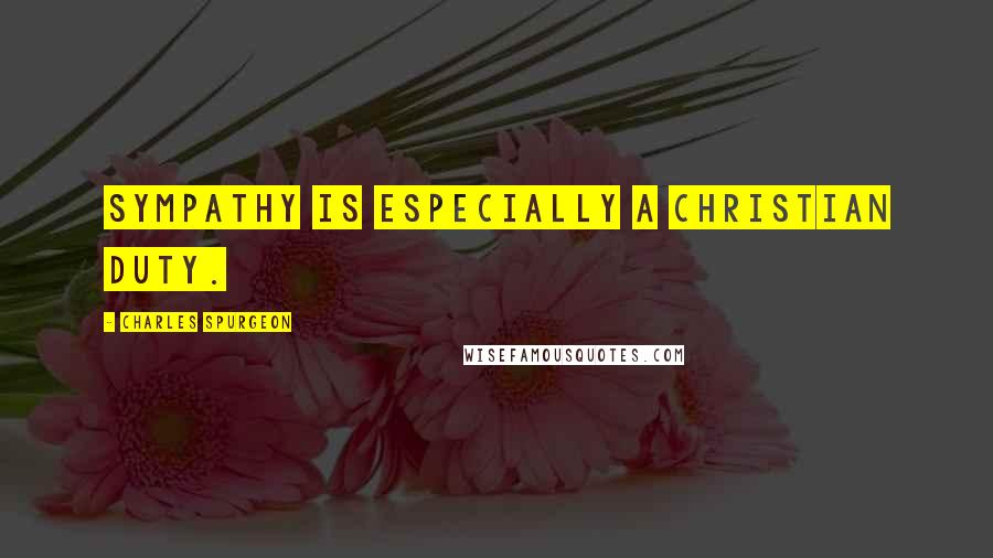 Charles Spurgeon Quotes: Sympathy is especially a Christian duty.