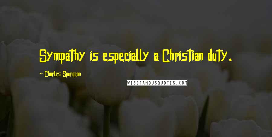 Charles Spurgeon Quotes: Sympathy is especially a Christian duty.