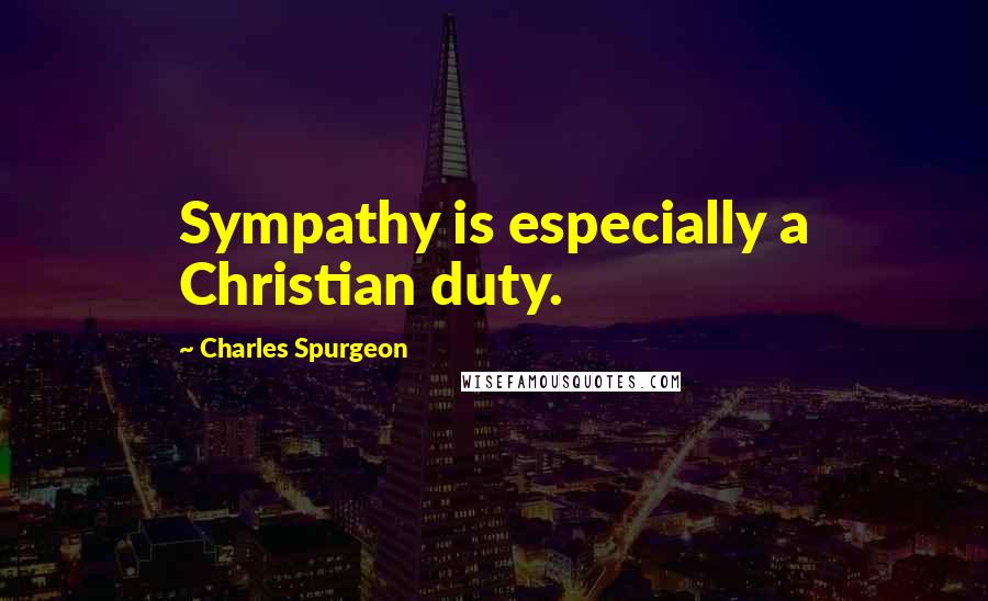 Charles Spurgeon Quotes: Sympathy is especially a Christian duty.