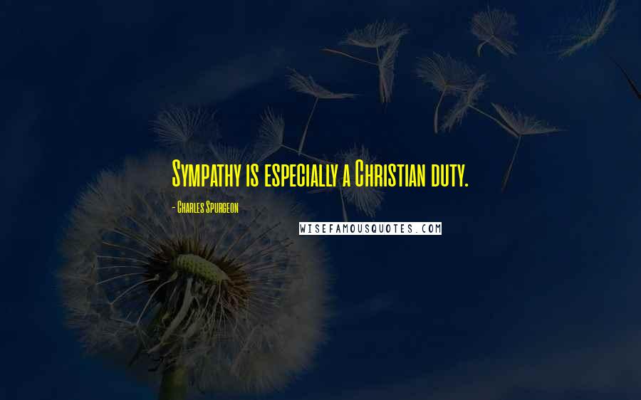 Charles Spurgeon Quotes: Sympathy is especially a Christian duty.