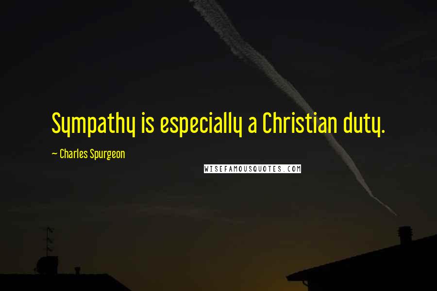 Charles Spurgeon Quotes: Sympathy is especially a Christian duty.