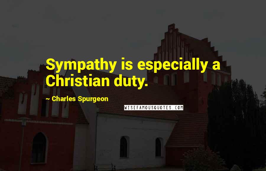 Charles Spurgeon Quotes: Sympathy is especially a Christian duty.