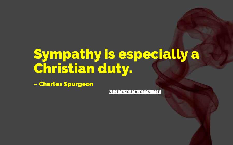 Charles Spurgeon Quotes: Sympathy is especially a Christian duty.
