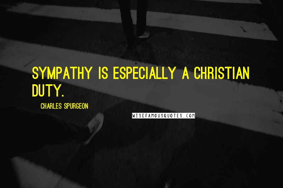 Charles Spurgeon Quotes: Sympathy is especially a Christian duty.