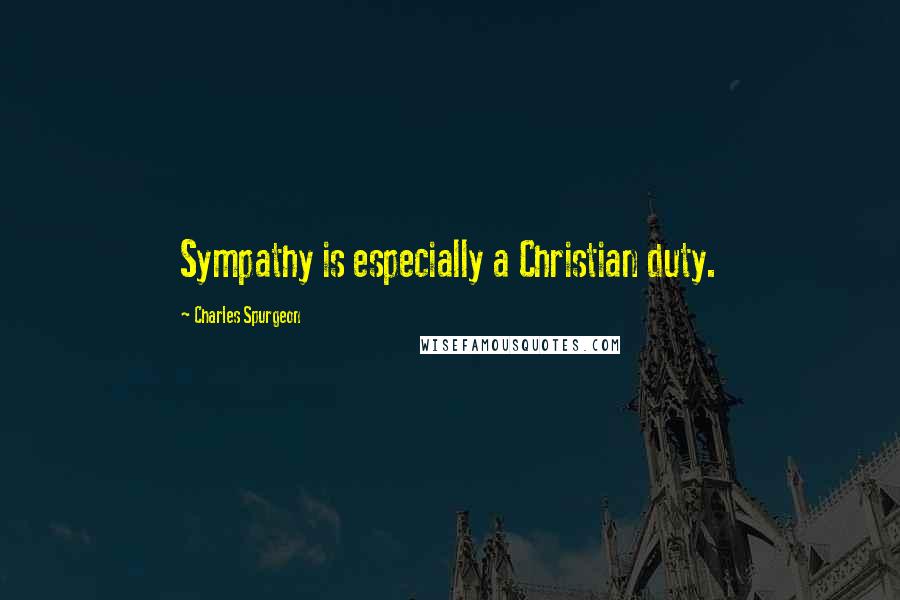 Charles Spurgeon Quotes: Sympathy is especially a Christian duty.