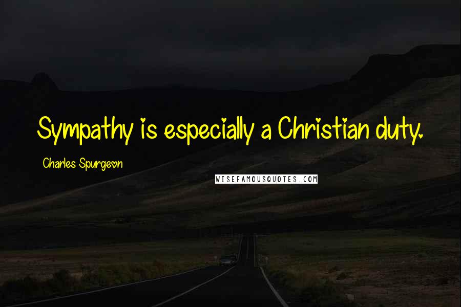 Charles Spurgeon Quotes: Sympathy is especially a Christian duty.