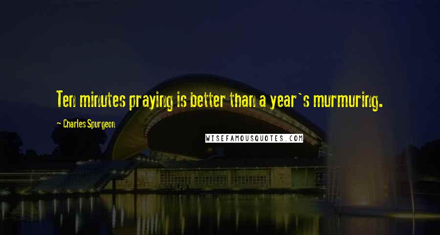 Charles Spurgeon Quotes: Ten minutes praying is better than a year's murmuring.