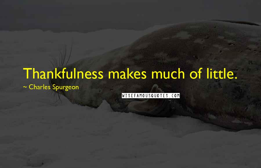 Charles Spurgeon Quotes: Thankfulness makes much of little.