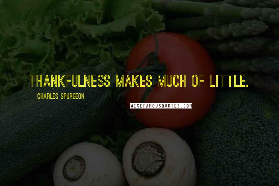 Charles Spurgeon Quotes: Thankfulness makes much of little.