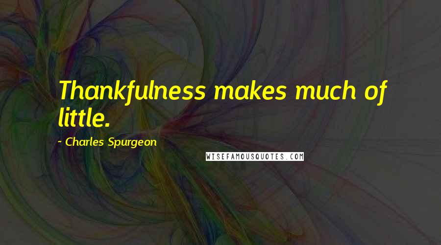Charles Spurgeon Quotes: Thankfulness makes much of little.