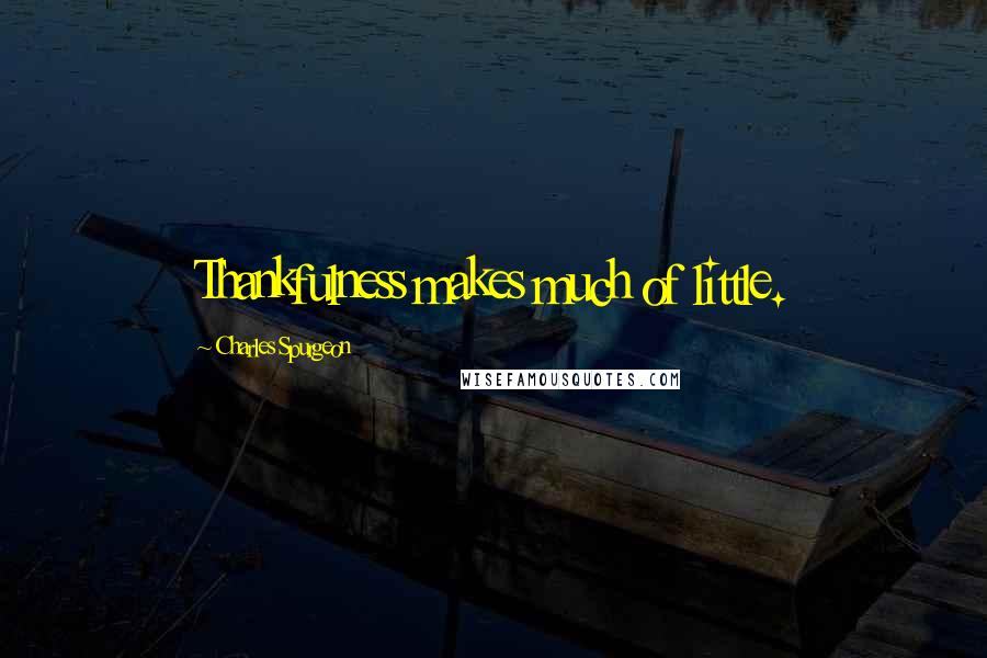 Charles Spurgeon Quotes: Thankfulness makes much of little.