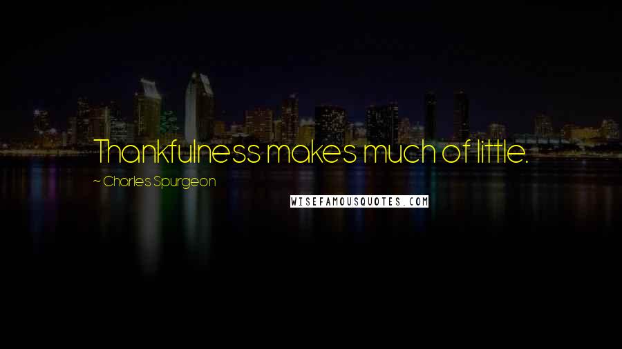 Charles Spurgeon Quotes: Thankfulness makes much of little.