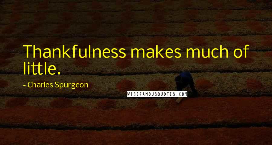 Charles Spurgeon Quotes: Thankfulness makes much of little.
