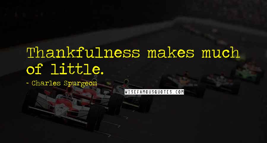 Charles Spurgeon Quotes: Thankfulness makes much of little.