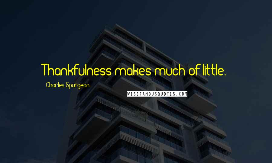 Charles Spurgeon Quotes: Thankfulness makes much of little.