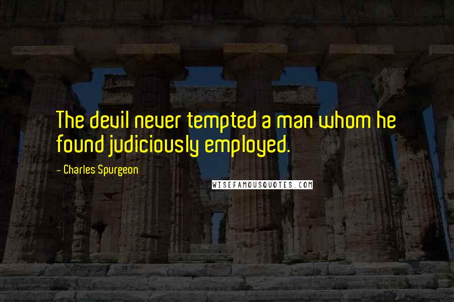 Charles Spurgeon Quotes: The devil never tempted a man whom he found judiciously employed.