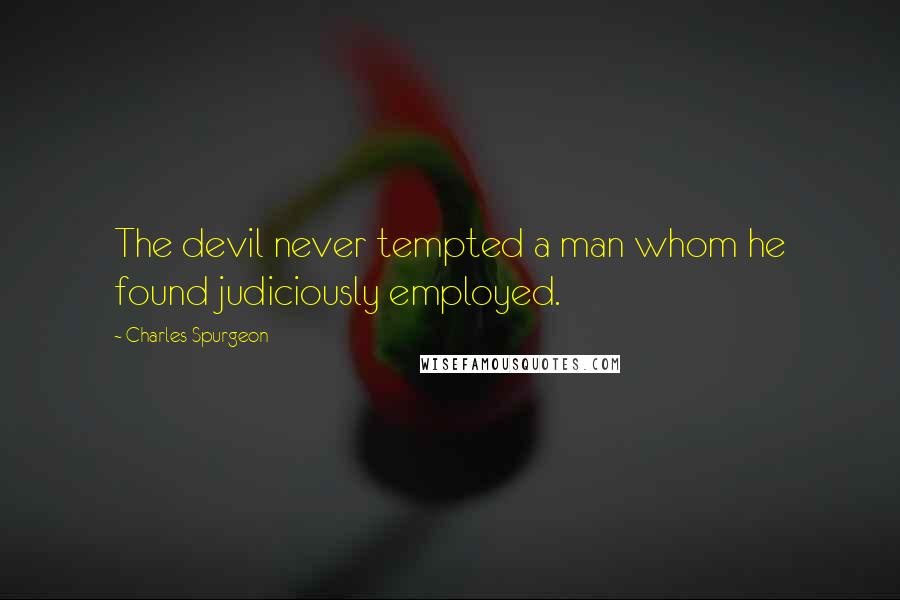 Charles Spurgeon Quotes: The devil never tempted a man whom he found judiciously employed.